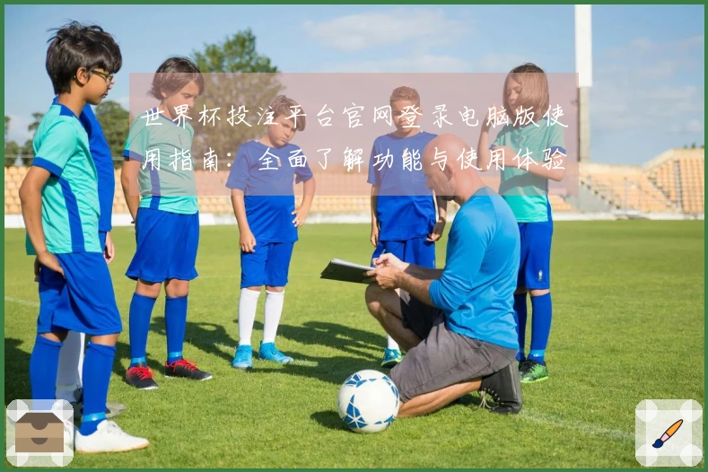 世界杯投注平台官网登录电脑版使用指南：全面了解功能与使用体验