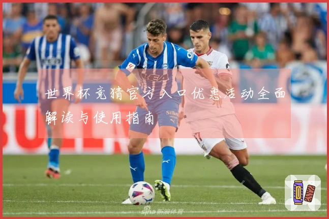 世界杯竞猜官方入口优惠活动全面解读与使用指南