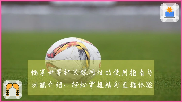 畅享世界杯买球网址的使用指南与功能介绍，轻松掌握精彩直播体验