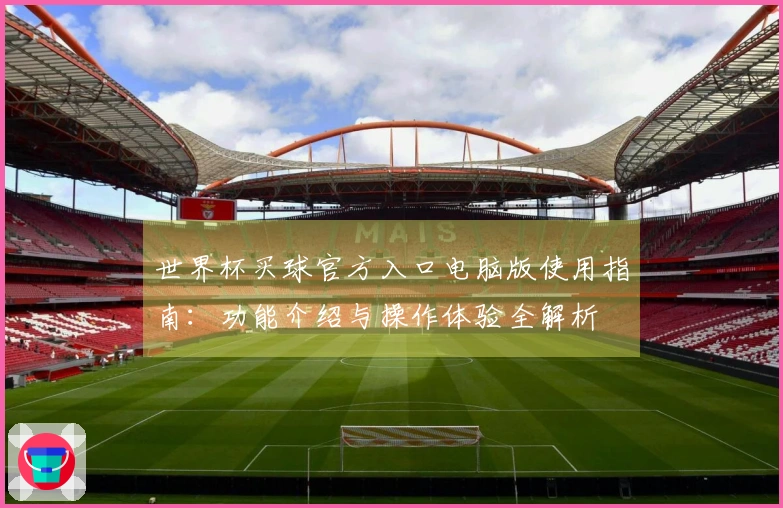 世界杯买球官方入口电脑版使用指南：功能介绍与操作体验全解析