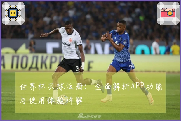 世界杯买球注册：全面解析APP功能与使用体验详解