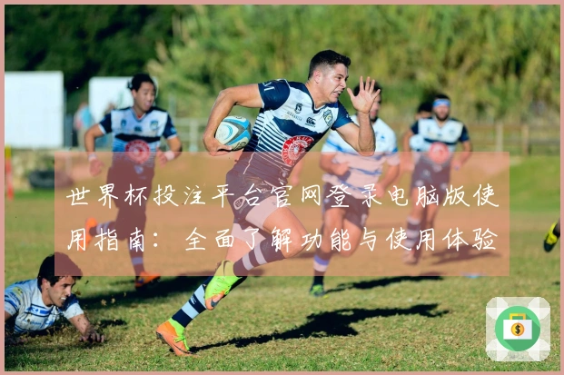 世界杯投注平台官网登录电脑版使用指南：全面了解功能与使用体验
