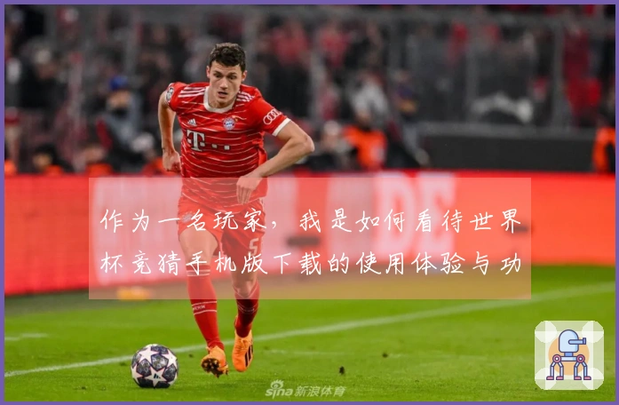 作为一名玩家，我是如何看待世界杯竞猜手机版下载的使用体验与功能探索的