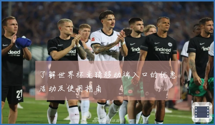 了解世界杯竞猜移动端入口的优惠活动及使用指南