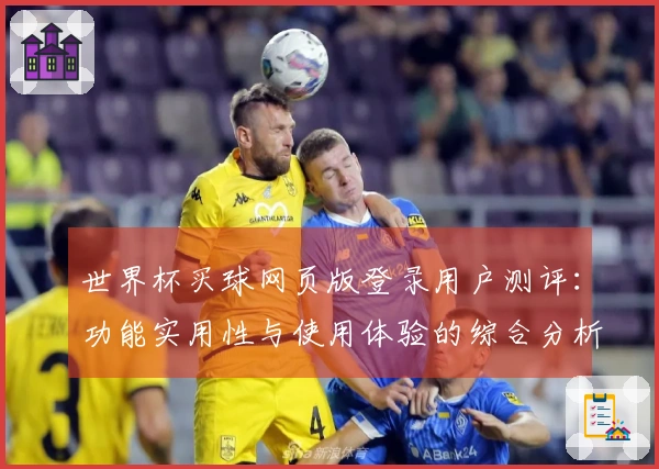 世界杯买球网页版登录用户测评：功能实用性与使用体验的综合分析