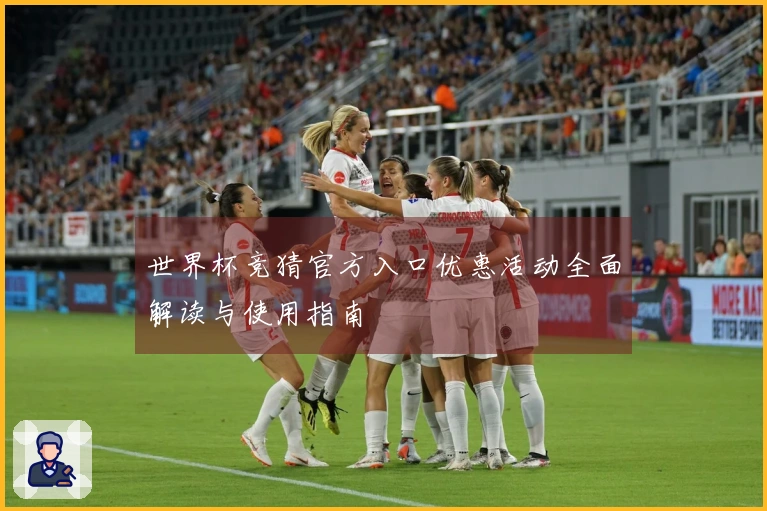 世界杯竞猜官方入口优惠活动全面解读与使用指南