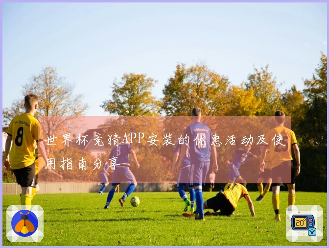 世界杯竞猜APP安装的优惠活动及使用指南分享